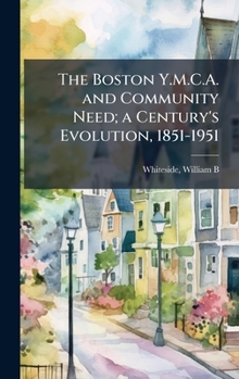 Hardcover The Boston Y.M.C.A. and Community Need; a Century's Evolution, 1851-1951 Book