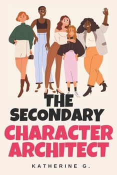 Paperback The Secondary Character Architect: How to Design Side Characters That Drive Plot, Deepen Conflict, and Elevate Your Story Book