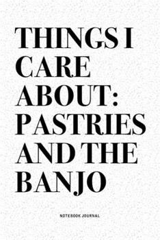 Things I Care About: Pastries And The Banjo: A 6x9 Inch Diary Notebook Journal With A Bold Text Font Slogan On A Matte Cover and 120 Blank Lined Pages Makes A Great Alternative To A Card