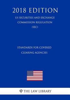 Paperback Standards for Covered Clearing Agencies (Us Securities and Exchange Commission Regulation) (Sec) (2018 Edition) Book