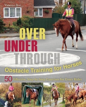 Paperback Over, Under, Through: Obstacle Training for Horses: 50 Effective, Step-By-Step Exercises for Every Rider Book