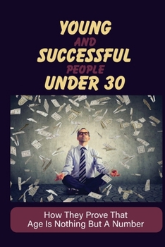 Paperback Young And Successful People Under 30: How They Prove That Age Is Nothing But A Number: Most Influential Young Under 30 Book