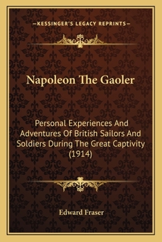 Paperback Napoleon The Gaoler: Personal Experiences And Adventures Of British Sailors And Soldiers During The Great Captivity (1914) Book