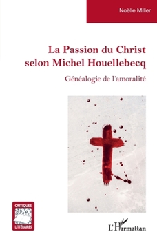 La Passion du Christ selon Michel Houellebecq: Généalogie de l'amoralité (Critiques Littéraires) (French Edition)