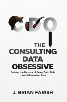 Paperback The Consulting Data Obsessive: Solving the Mystery of Being Data Rich ... and Information Poor Book