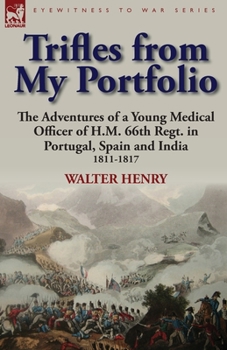 Paperback Trifles from My Portfolio: the Adventures of a Young Medical Officer of H.M. 66th Regt. in Portugal, Spain and India 1811-1817 Book