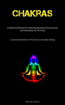 Paperback Chakras: A Definitive Manual For Attaining Elevated Consciousness And Activating The Third Eye (Essential Information On The Practice Of Chakra Healin Book