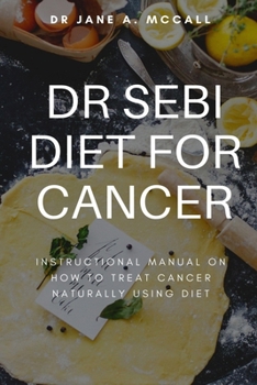 DR SEBI DIET FOR CANCER: Instructional Manual on How to Treat Cancer Naturally Using Diet
