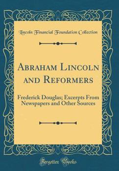 Hardcover Abraham Lincoln and Reformers: Frederick Douglas; Excerpts from Newspapers and Other Sources (Classic Reprint) Book