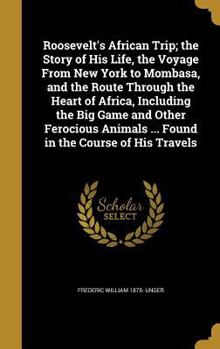 Hardcover Roosevelt's African Trip; the Story of His Life, the Voyage From New York to Mombasa, and the Route Through the Heart of Africa, Including the Big Gam Book