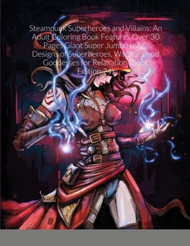 Steampunk Superheroes and Villains: An Adult Coloring Book Features Over 30 Pages Giant Super Jumbo Large Designs of Superheroes, Warriors, and Goddesses for Relaxation (Book Edition:24)