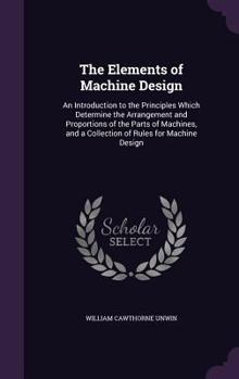 Hardcover The Elements of Machine Design: An Introduction to the Principles Which Determine the Arrangement and Proportions of the Parts of Machines, and a Coll Book