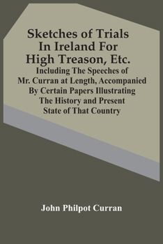 Paperback Sketches Of Trials In Ireland For High Treason, Etc.: Including The Speeches Of Mr. Curran At Length, Accompanied By Certain Papers Illustrating The H Book