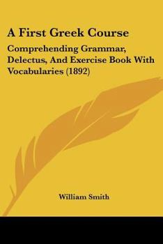 Paperback A First Greek Course: Comprehending Grammar, Delectus, And Exercise Book With Vocabularies (1892) Book