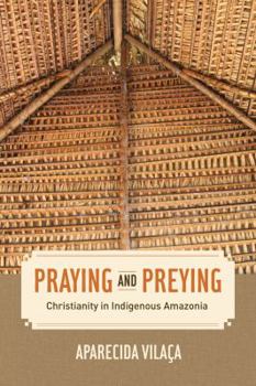 Praying and Preying: Christianity in Indigenous Amazonia - Book  of the Anthropology of Christianity