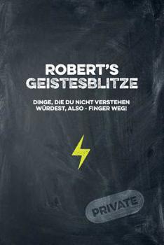 Robert's Geistesblitze - Dinge, die du nicht verstehen w�rdest, also - Finger weg! Private: Cooles Notizbuch ca. A5 f�r alle M�nner 108 Seiten mit Punkteraster