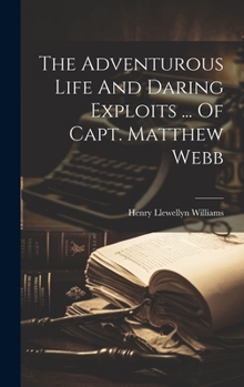 The Adventurous Life And Daring Exploits ... Of Capt. Matthew Webb