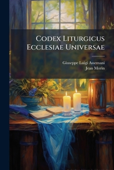 Codex Liturgicus Ecclesiae Universae: In XV Libros Distributus: In Quo Continentur Libri Rituales, Missales, Pontificales, Officia, Dypticha &C. Ecclesiarum Occidentis, & Orientis. de Ordine