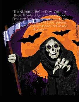 The Nightmare Before Dawn Coloring Book: An Adult Horror Coloring Book Featuring Over 30 Pages of Giant Super Jumbo Large Designs of Evil Creatures and Horror Scenes to Color For Fun and Boredom