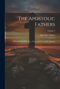 Paperback The Apostolic Fathers: A Revised Text With Intr., Notes, and Tr., by J.B. Lightfoot; Volume 2 Book