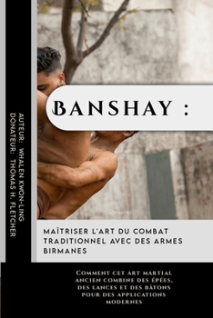Banshay : Maîtriser l'art du combat traditionnel avec des armes birmanes: Comment cet art martial ancien combine des épées, des lances et des bâtons ... protéger et à rester forts) (French Edition)