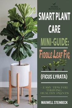 Smart Plant Care Mini-Guide: Fiddle Leaf Fig (Ficus lyrata): – Easy Tips for Thriving, Healthy Plants (Home Botanica Series: Smart Guides for Houseplant Lovers)