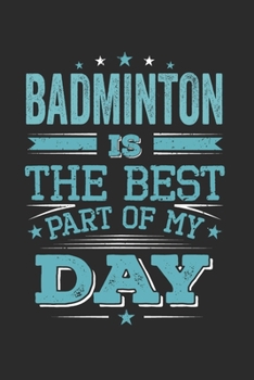Badminton Is The Best Part Of My Day: Funny Cool Badminton Journal | Notebook | Workbook  Diary | Planner - 6x9 - 120 Dot Grid Pages - Cute Gift For ... Champions, Enthusiasts, Badminton Coaches