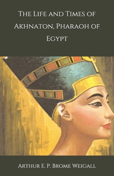 Paperback The Life and Times of Akhnaton, Pharaoh of Egypt Book