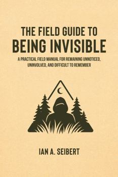 Paperback The Field Guide to Being Invisible: A Practical Field Manual for Remaining Unnoticed, Uninvolved, and Difficult to Remember (The Field Guide Series) Book