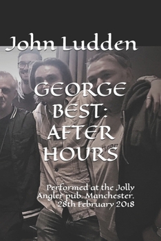 GEORGE BEST: AFTER HOURS: Performed at the Jolly Angler pub. Manchester. 28th February 2018 (My Plays)