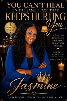 You Can’t Heal in the Same Place That Keeps Hurting You: A 10-Chapter Guide to Choosing Peace, Breaking Cycles, and Reclaiming Yourself
