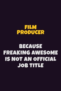 Film Producer, Because Freaking Awesome Is Not An Official Job Title: 6X9 Career Pride Notebook Unlined 120 pages Writing Journal