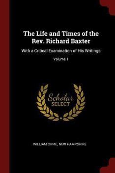 Paperback The Life and Times of the Rev. Richard Baxter: With a Critical Examination of His Writings; Volume 1 Book