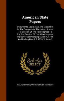 American State Papers: Documents, Legislative and Executive, of the Congress of the United States. 1st Session of the 1st Congress to the 2nd Session of the 35th Congress, Inclusive: Commencing March 