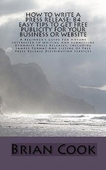 Paperback How to Write a Press Release: 84 Easy Tips To Get Free Publicity For Your Business Or Website: A Beginner's Guide For Anyone Interested In Writing And ... Of Free Press Release Distribution Services Book