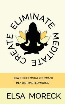 Paperback Eliminate Meditate Create: How To Get What You Want In a Distracted World Book