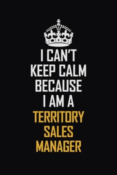 Paperback I Can't Keep Calm Because I Am A Territory Sales Manager: Motivational Career Pride Quote 6x9 Blank Lined Job Inspirational Notebook Journal Book