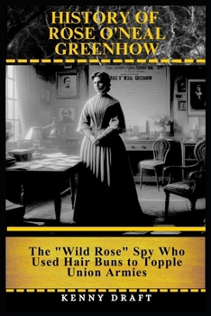 History of Rose O'Neal Greenhow: The "Wild Rose" Spy Who Used Hair Buns to Topple Union Armies (The Odd History of American Conflict)