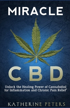 MIRACLE CBD: Unlock the Healing Power of Cannabidiol for Inflammation and Chronic Pain Relief (Natural Cures and Relief for Pain, Arthritis, Chronic Pain, and Inflammations.)