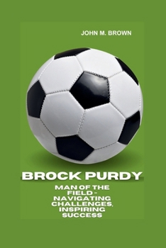 Paperback Brock Purdy: Man Of The Field - Navigating Challenges, Inspiring Success Book