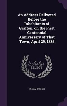 Hardcover An Address Delivered Before the Inhabitants of Grafton, on the First Centennial Anniversary of That Town, April 29, 1835 Book