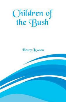 Henry Lawson - Children of the Bush: "It is quite time that our children were taught a little more about their country"