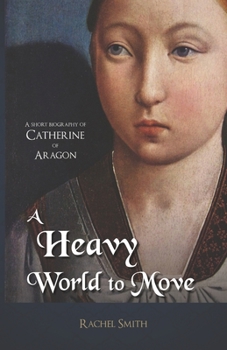 Paperback A Heavy World to Move: A Short Biography of Catherine of Aragon Book