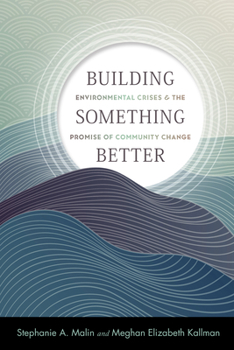 Building Something Better: Environmental Crises and the Promise of Community Change - Book  of the Nature, Society, and Culture