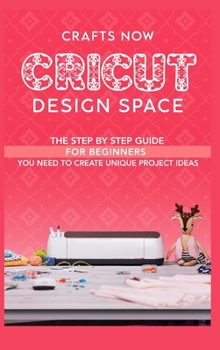 Hardcover Cricut Design Space: The Step by Step guide For Beginners you Need to Create unique Project Ideas Book