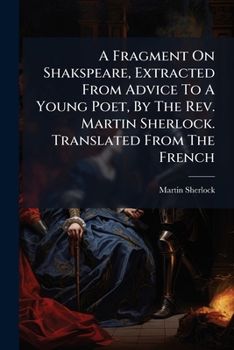 A Fragment On Shakspeare, Extracted From Advice To A Young Poet, By The Rev. Martin Sherlock. Translated From The French