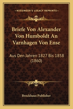Paperback Briefe Von Alexander Von Humboldt An Varnhagen Von Ense: Aus Den Jahren 1827 Bis 1858 (1860) [German] Book