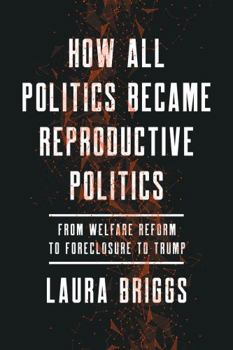 How All Politics Became Reproductive Politics: From Welfare Reform to Foreclosure to Trump - Book  of the Reproductive Justice: A New Vision for the Twenty-First Century