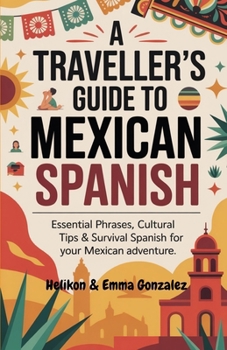 Paperback A Traveller's Guide to Mexican Spanish: Essential Phrases, Cultural Tips & Survival Spanish for Your Mexican Adventure Book