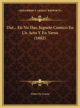 Dar... En No Dar, Juguete Comico En Un Acto Y En Verso (1882)